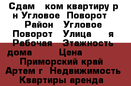 Сдам 1 ком.квартиру р-н Угловое -Поворот › Район ­ Угловое-Поворот › Улица ­ 1-я Рабочая › Этажность дома ­ 35 › Цена ­ 13 000 - Приморский край, Артем г. Недвижимость » Квартиры аренда   